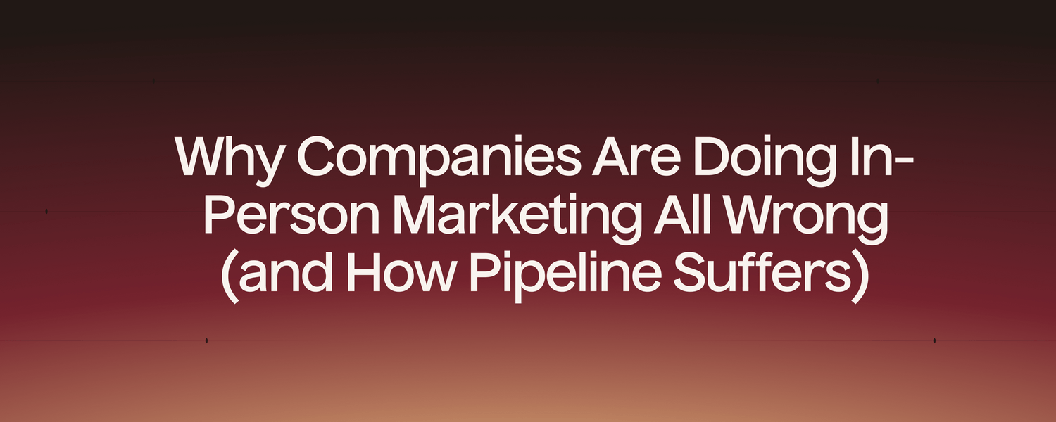 Why Companies Are Doing In-Person Marketing All Wrong (and How Pipeline Suffers)