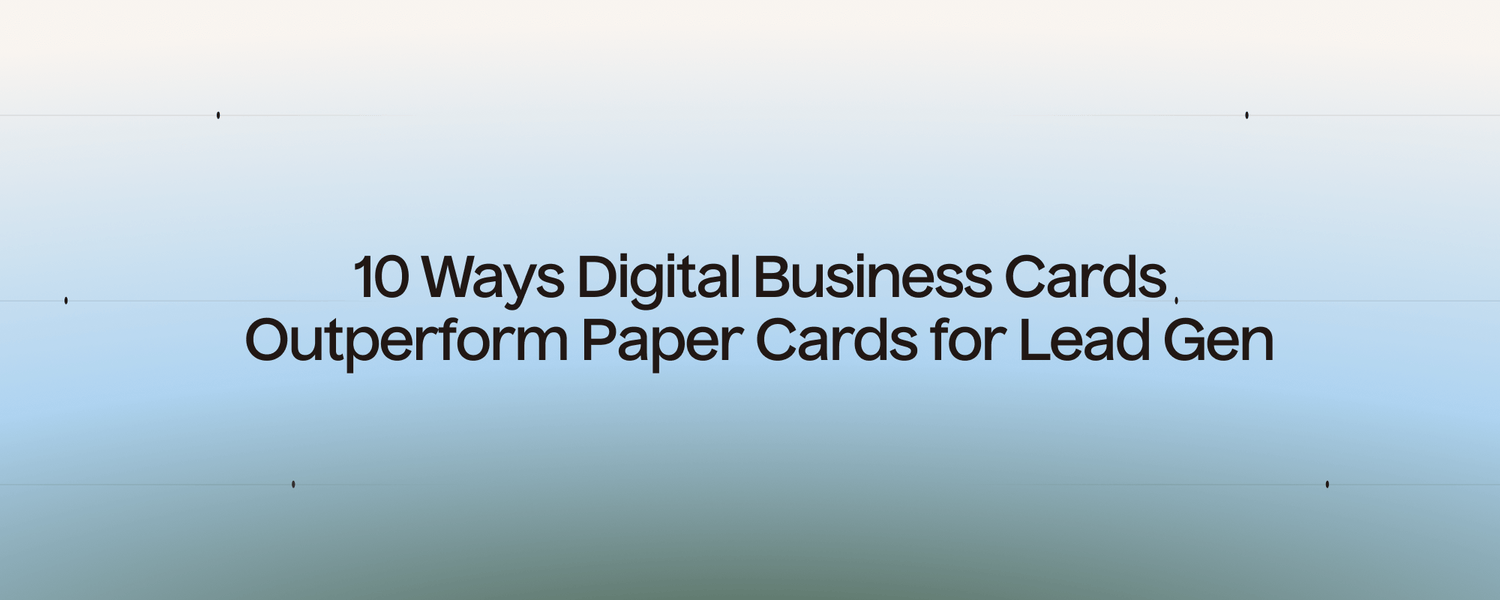 10 Ways Digital Business Cards Outperform Paper Cards for Lead Gen