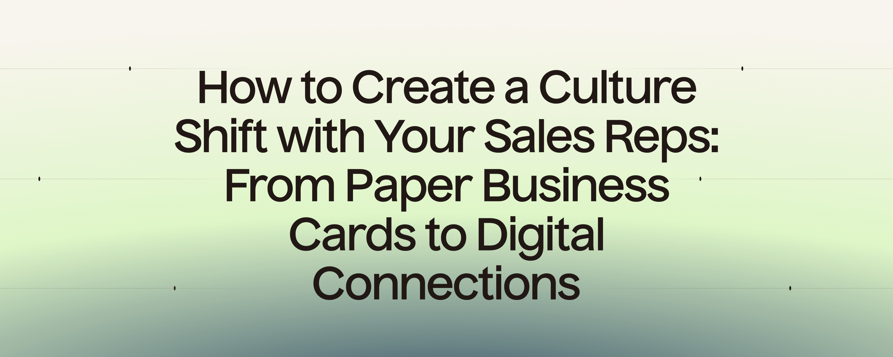 How to Create a Culture Shift with Your Sales Reps: From Paper Business Cards to Digital Connections